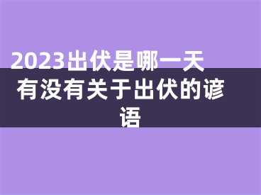 2023出伏是哪一天 有没有关于出伏的谚语