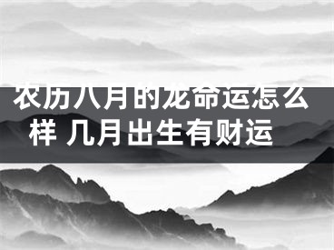 农历八月的龙命运怎么样 几月出生有财运
