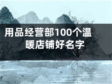 用品经营部100个温暖店铺好名字