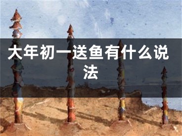 大年初一送鱼有什么说法