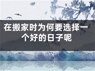 在搬家时为何要选择一个好的日子呢