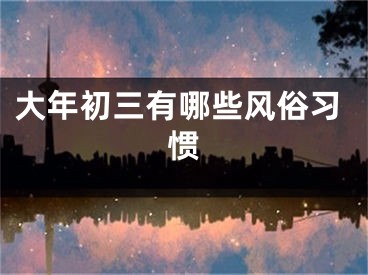 大年初三有哪些风俗习惯