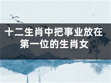 十二生肖中把事业放在第一位的生肖女