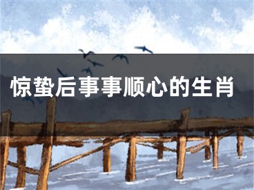 惊蛰后事事顺心的生肖