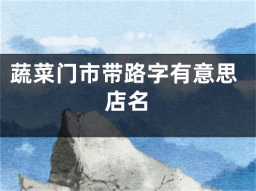 蔬菜门市带路字有意思店名
