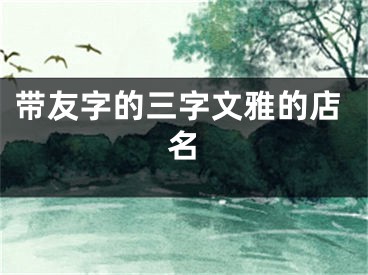 带友字的三字文雅的店名
