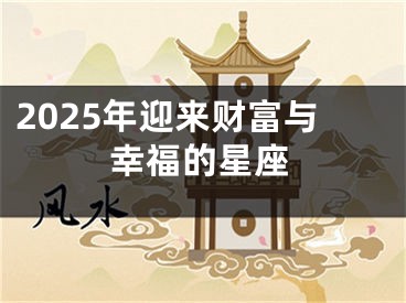 2025年迎来财富与幸福的星座