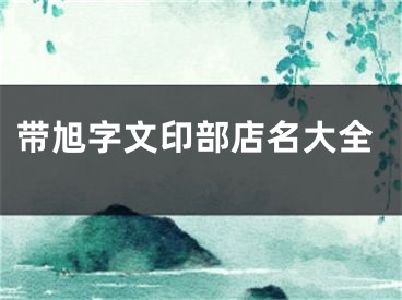 带旭字文印部店名大全
