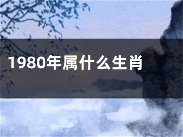 1980年属什么生肖