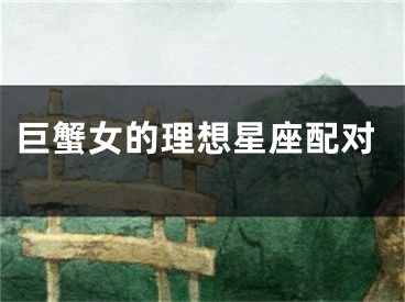 巨蟹女的理想星座配对
