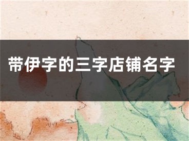 带伊字的三字店铺名字