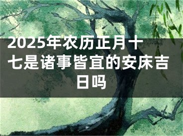 2025年农历正月十七是诸事皆宜的安床吉日吗
