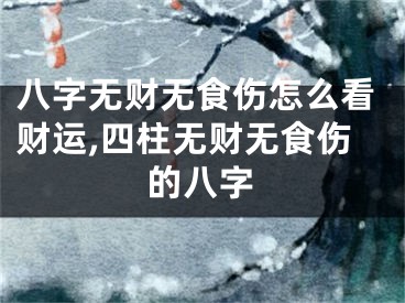 八字无财无食伤怎么看财运,四柱无财无食伤的八字