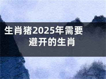 生肖猪2025年需要避开的生肖