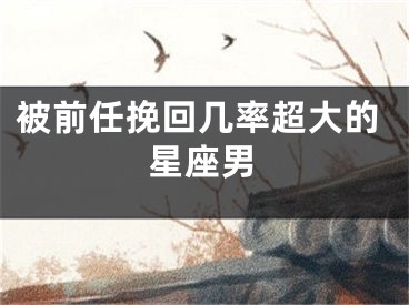 被前任挽回几率超大的星座男