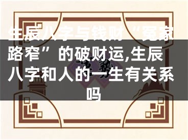 生辰八字与钱财“冤家路窄”的破财运,生辰八字和人的一生有关系吗