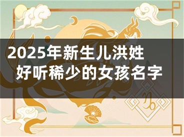 2025年新生儿洪姓好听稀少的女孩名字