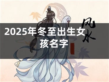 2025年冬至出生女孩名字