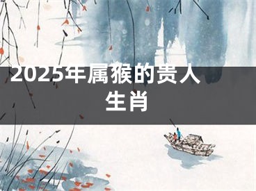 2025年属猴的贵人生肖