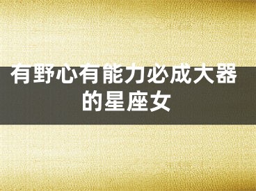有野心有能力必成大器的星座女