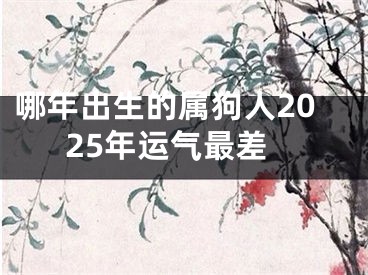 哪年出生的属狗人2025年运气最差