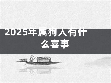 2025年属狗人有什么喜事