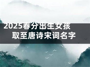 2025春分出生女孩取至唐诗宋词名字