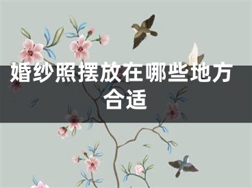 婚纱照摆放在哪些地方合适