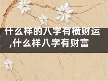 什么样的八字有横财运,什么样八字有财富