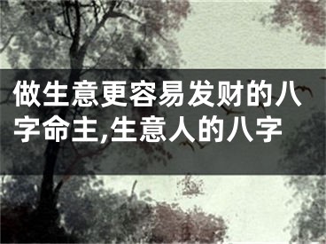 做生意更容易发财的八字命主,生意人的八字