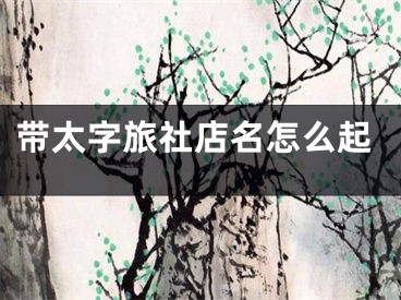 带太字旅社店名怎么起