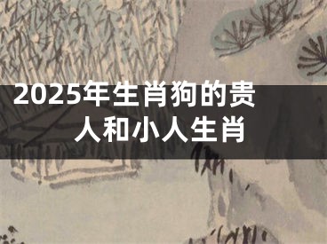 2025年生肖狗的贵人和小人生肖
