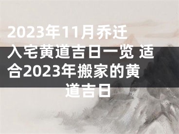 2023年11月乔迁入宅黄道吉日一览 适合2023年搬家的黄道吉日