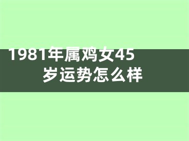1981年属鸡女45岁运势怎么样