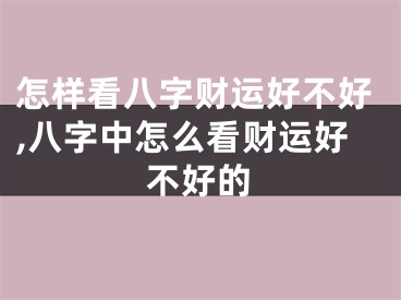 怎样看八字财运好不好,八字中怎么看财运好不好的