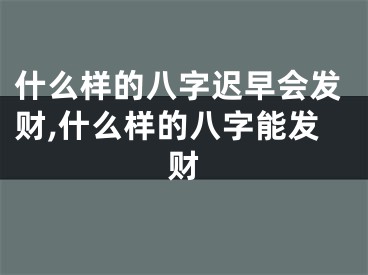 什么样的八字迟早会发财,什么样的八字能发财