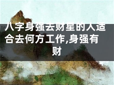 八字身强去财星的人适合去何方工作,身强有财