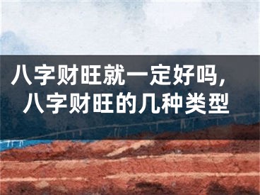 八字财旺就一定好吗,八字财旺的几种类型