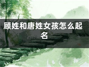 顾姓和唐姓女孩怎么起名