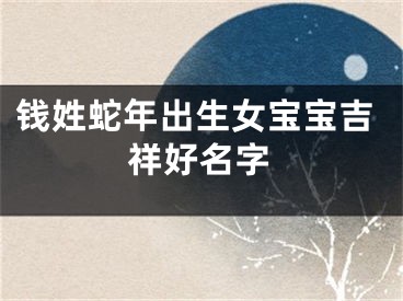 钱姓蛇年出生女宝宝吉祥好名字
