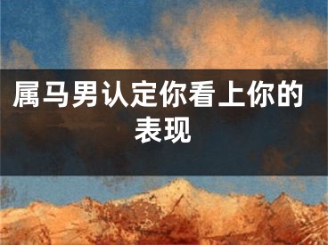 属马男认定你看上你的表现