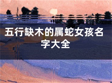 五行缺木的属蛇女孩名字大全