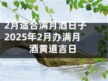 2月适合满月酒日子 2025年2月办满月酒黄道吉日