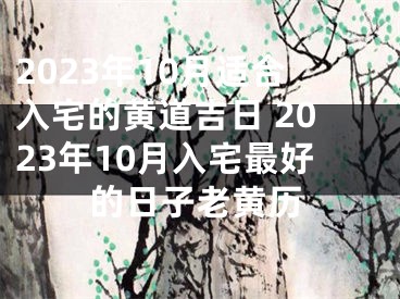 2023年10月适合入宅的黄道吉日 2023年10月入宅最好的日子老黄历