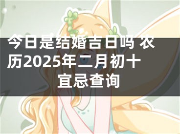 今日是结婚吉日吗 农历2025年二月初十宜忌查询