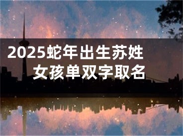 2025蛇年出生苏姓女孩单双字取名