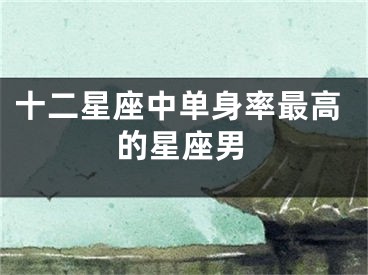 十二星座中单身率最高的星座男