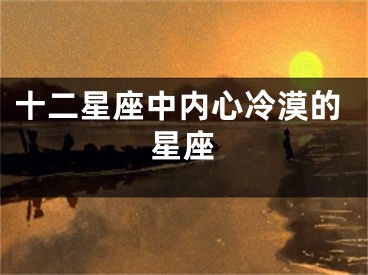 十二星座中内心冷漠的星座