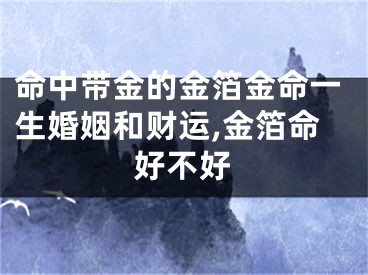 命中带金的金箔金命一生婚姻和财运,金箔命好不好