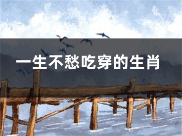 一生不愁吃穿的生肖